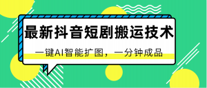 最新抖音短剧搬运技术，一键AI智能扩图，百分百过原创，秒过豆荚！-KJ分享