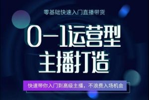 0-1运营型主播打造，​快速带你入门高级主播，不浪费入场机会-KJ分享