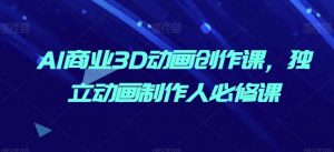 AI商业3D动画创作课，独立动画制作人必修课-KJ分享