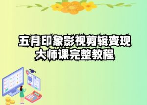 五自印象影视剪辑变现大师课完整教程-KJ分享