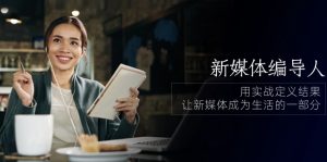 新媒体编导人，用实战定义结果，让新媒体成为生活的一部分 (84节课)-KJ分享