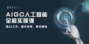 AIGC人工智能全能实操课：用AI工作，提升效率，帮你赚钱（33节课）-KJ分享