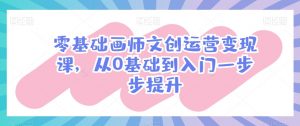 零基础画师文创运营变现课，从0基础到入门一步步提升-KJ分享