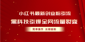 小红书最新创业粉引流，黑科技引爆全网流量裂变，简单操作长期吸粉-KJ分享