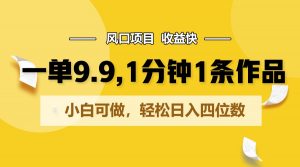 一单9.9，1分钟1条作品，小白可做，轻松日入四位数-KJ分享