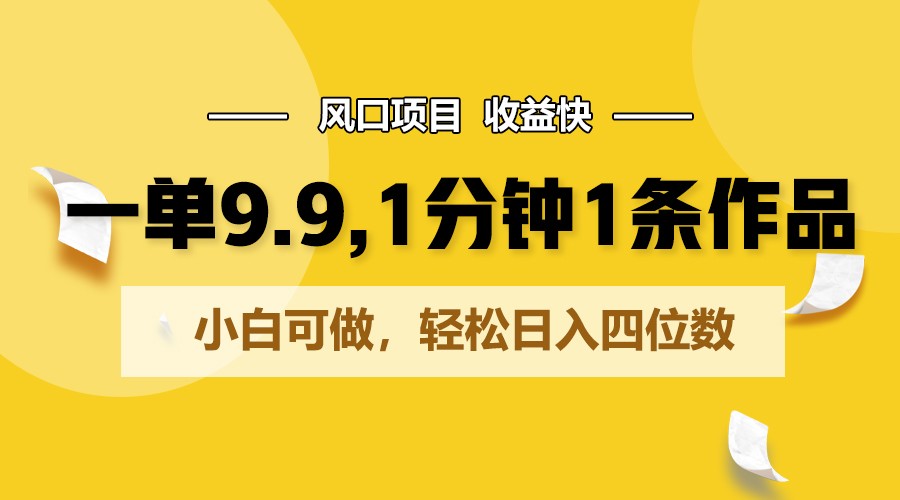 一单9.9，1分钟1条作品，小白可做，轻松日入四位数-KJ分享