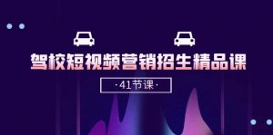驾校-短视频营销招生精品课：抖音推广技巧，抖音短视频招生（41节课）-KJ分享