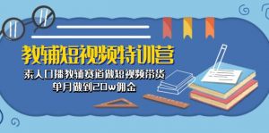 教辅-短视频特训营: 素人口播教辅赛道做短视频带货,单月做到20w佣金-KJ分享