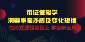 辩证逻辑学 | 洞察事物矛盾及变化规律，在形式逻辑基础上学会辩证思维-KJ分享