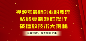 视频号最新创业粉引流，粘贴复制矩阵操作，破播放技术大揭秘，无需经验…-KJ分享