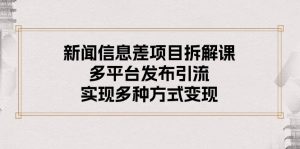 新闻信息差项目拆解课：多平台发布引流，实现多种方式变现-KJ分享
