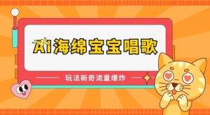 AI海绵宝宝唱歌,玩法新奇,流量爆炸-KJ分享