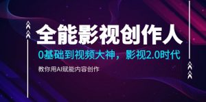 全能影视-创作人2.0，0基础到视频大神，教你用AI赋能内容创作 (85节)-KJ分享