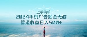 2024手机告点击广告掘金，上手简单无脑管道收益日入500+-KJ分享