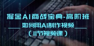 掘金AI 商战宝典-高阶班:如何用AI制作视频(11节视频课)-KJ分享