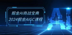 掘金AI 商战宝典-系统班：2024掘金AIGC课程（30节视频课）-KJ分享