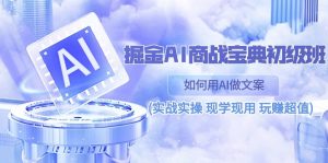 掘金AI 商战 宝典 初级班：如何用AI做文案(实战实操 现学现用 玩赚超值)-KJ分享