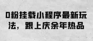 0粉挂载小程序最新玩法,跟上庆余年热品-KJ分享