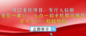 风口差价项目，发行人拉新，差价一单40，小白一部手机即可操作，日入20…-KJ分享
