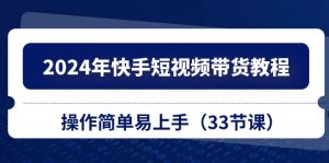 2024年快手短视频带货教程，操作简单易上手（33节课）-KJ分享