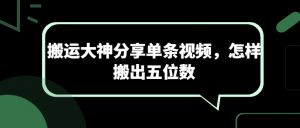 搬运大神分享单条视频，怎样搬出五位数-KJ分享