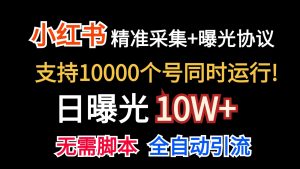 价值10万!小红书自动精准采集+日曝光10w+-KJ分享