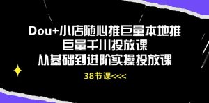 Dou+小店随心推巨量本地推巨量千川投放课从基础到进阶实操投放课(38节)-KJ分享