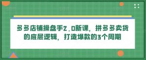 多多店铺操盘手2.0新课,拼多多卖货的底层逻辑,打造爆款的3个周期-KJ分享