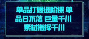 单品打爆进阶课 单品日不落 巨量千川 素材指挥千川-KJ分享