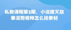 私教课程第3期，小说推文故事混剪视频怎么找素材-KJ分享