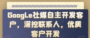 Google社媒自主开发客户，深挖联系人，优质客户开发-KJ分享