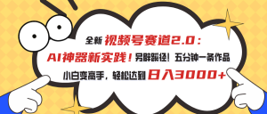 视频号赛道2.0：AI神器新实践！另辟蹊径！五分钟一条作品，小白变高手…-KJ分享