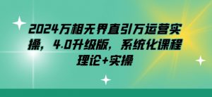 2024万相无界直引万运营实操，4.0升级版，系统化课程 理论+实操-KJ分享