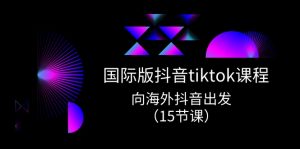 国际版抖音tiktok实战课程，向海外抖音出发（15节课）-KJ分享