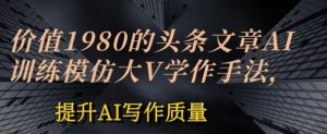 价值1980头条文章AI投喂训练模仿大v写作手法，提升AI写作质量-KJ分享