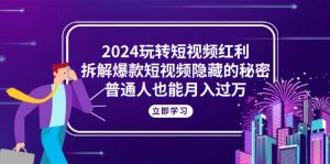 2024玩转短视频红利，拆解爆款短视频隐藏的秘密，普通人也能月入过万-KJ分享