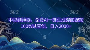 中视频神器，免费AI一键生成漫画视频100%过原创，日入2000+-KJ分享