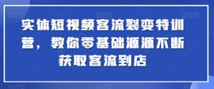 实体短视频客流裂变特训营,教你零基础源源不断获取客流到店-KJ分享