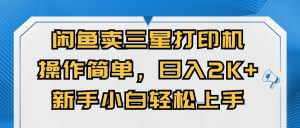 闲鱼卖三星打印机，操作简单，日入2000+，新手小白轻松上手-KJ分享