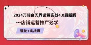 2024万相台无界运营实战4.0最新版，店铺运营推广必修 理论+实操-KJ分享
