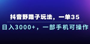 抖音野路子玩法，一单35.日入3000+，一部手机可操作-KJ分享