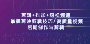 剪辑+抖加+短视频课: 掌握剪映剪辑技巧/高质量视频/后期制作与剪辑(50节)-KJ分享