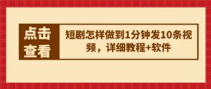 短剧怎样做到1分钟发10条视频,详细教程+软件-KJ分享