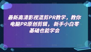 最新高清影视混剪PR教学,教你电脑PR原创剪辑, 新手小白零基础也能学会-KJ分享