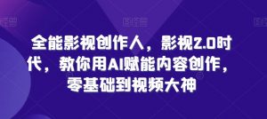 全能影视创作人，影视2.0时代，教你用AI赋能内容创作，​零基础到视频大神-KJ分享
