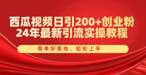 西瓜视频日引200+创业粉,24年最新引流实操教程,简单好落地,轻松上手-KJ分享