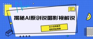 揭秘AI原创说唱影视解说,从小白到高手,轻松收益满满-KJ分享