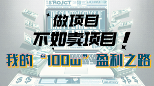 为什么做项目不如卖项目?我的100W+盈利之路-KJ分享