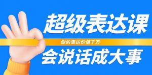 超级表达课，你的表达价值千万，会说话成大事（37节完整版）-KJ分享