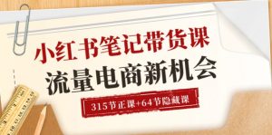 小红书-笔记带货课【6月更新】流量 电商新机会 315节正课+64节隐藏课-KJ分享